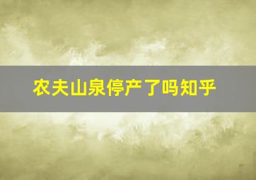 农夫山泉停产了吗知乎