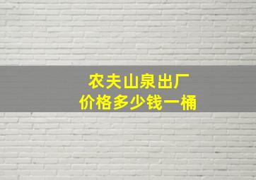 农夫山泉出厂价格多少钱一桶