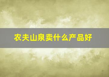 农夫山泉卖什么产品好