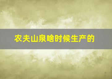 农夫山泉啥时候生产的