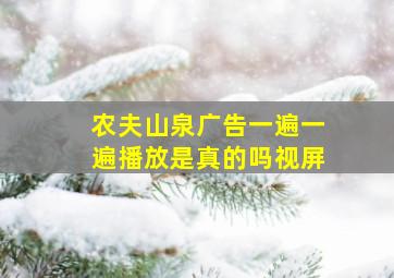 农夫山泉广告一遍一遍播放是真的吗视屏