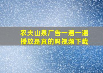 农夫山泉广告一遍一遍播放是真的吗视频下载