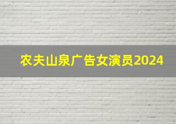 农夫山泉广告女演员2024