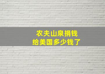 农夫山泉捐钱给美国多少钱了