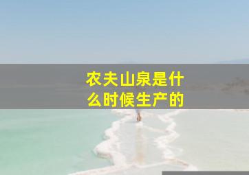 农夫山泉是什么时候生产的