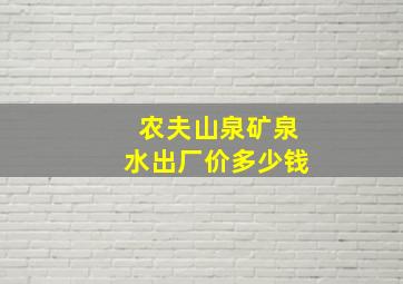 农夫山泉矿泉水出厂价多少钱