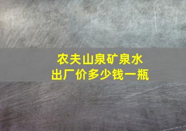 农夫山泉矿泉水出厂价多少钱一瓶