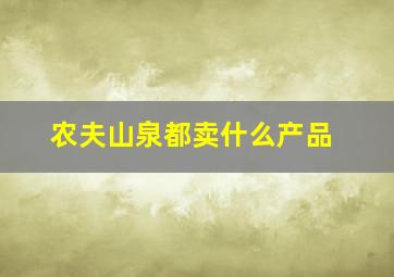 农夫山泉都卖什么产品