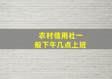 农村信用社一般下午几点上班