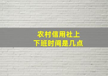 农村信用社上下班时间是几点