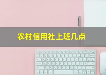 农村信用社上班几点