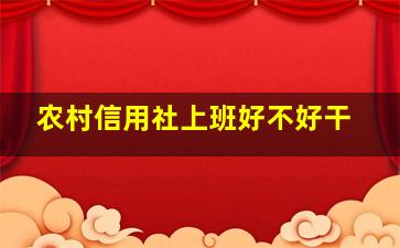 农村信用社上班好不好干