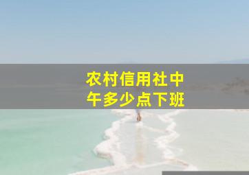 农村信用社中午多少点下班