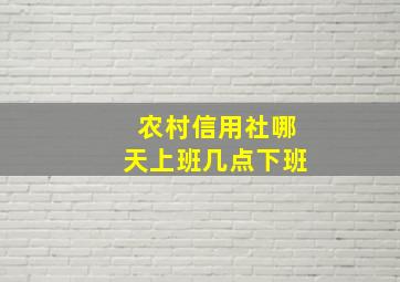 农村信用社哪天上班几点下班