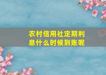 农村信用社定期利息什么时候到账呢