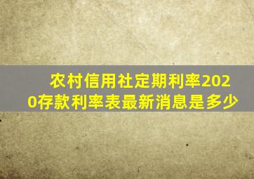 农村信用社定期利率2020存款利率表最新消息是多少