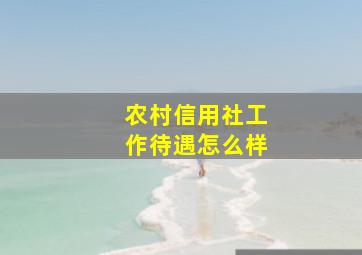 农村信用社工作待遇怎么样