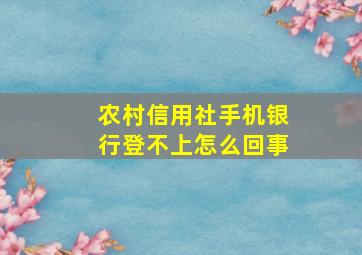 农村信用社手机银行登不上怎么回事