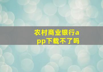 农村商业银行app下载不了吗