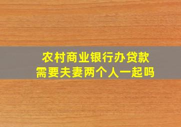 农村商业银行办贷款需要夫妻两个人一起吗