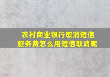 农村商业银行取消短信服务费怎么用短信取消呢