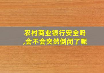 农村商业银行安全吗,会不会突然倒闭了呢