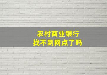 农村商业银行找不到网点了吗