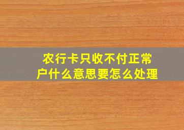 农行卡只收不付正常户什么意思要怎么处理