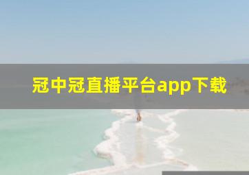 冠中冠直播平台app下载