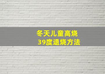 冬天儿童高烧39度退烧方法