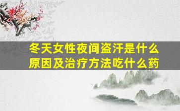 冬天女性夜间盗汗是什么原因及治疗方法吃什么药