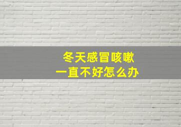 冬天感冒咳嗽一直不好怎么办