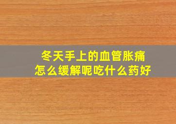 冬天手上的血管胀痛怎么缓解呢吃什么药好