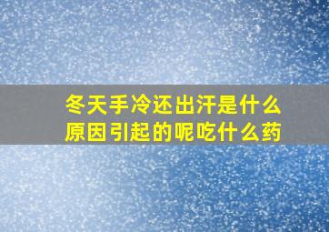 冬天手冷还出汗是什么原因引起的呢吃什么药