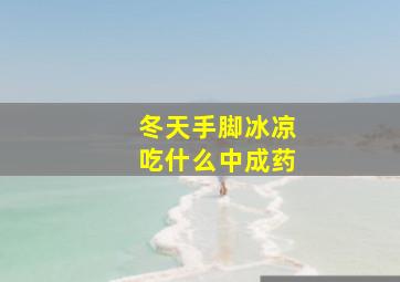 冬天手脚冰凉吃什么中成药