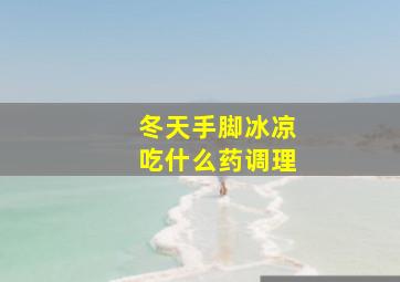 冬天手脚冰凉吃什么药调理