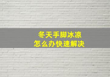 冬天手脚冰凉怎么办快速解决