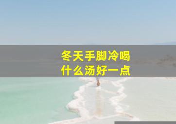 冬天手脚冷喝什么汤好一点