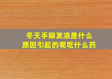 冬天手脚发凉是什么原因引起的呢吃什么药