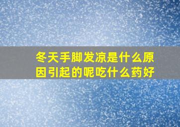 冬天手脚发凉是什么原因引起的呢吃什么药好