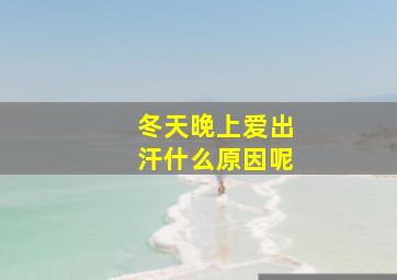 冬天晚上爱出汗什么原因呢