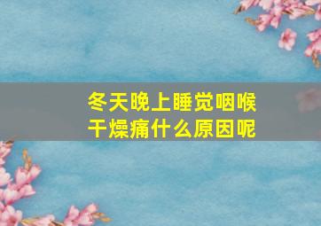 冬天晚上睡觉咽喉干燥痛什么原因呢