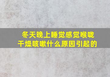 冬天晚上睡觉感觉喉咙干燥咳嗽什么原因引起的