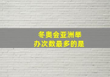 冬奥会亚洲举办次数最多的是