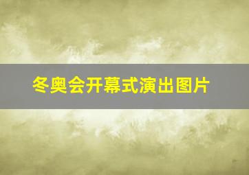 冬奥会开幕式演出图片