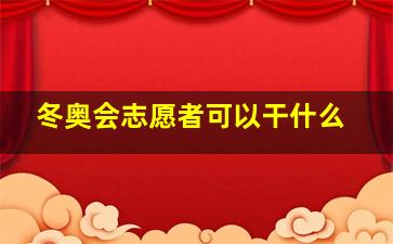 冬奥会志愿者可以干什么