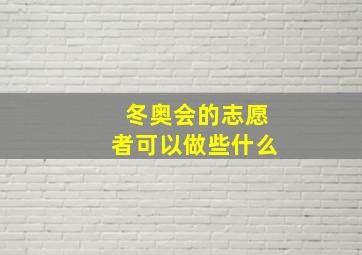 冬奥会的志愿者可以做些什么