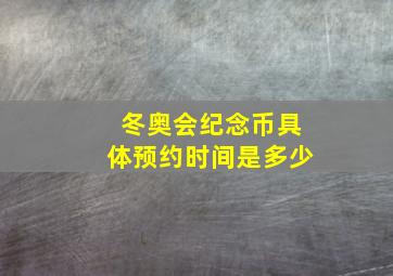 冬奥会纪念币具体预约时间是多少