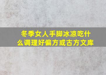 冬季女人手脚冰凉吃什么调理好偏方或古方文库