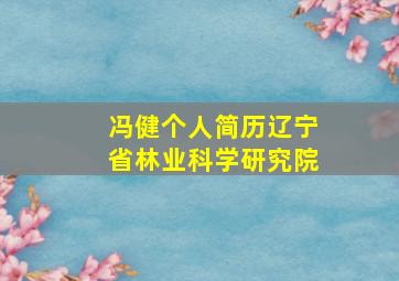 冯健个人简历辽宁省林业科学研究院